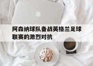 YY易游m6米乐福建YY易游m6米乐信息技术有限公司-阿森纳球队备战英格兰足球联赛的激烈对抗(英国阿森纳足球队)