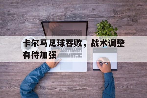 卡尔马足球吞败,战术调整有待加强的简单介绍 卡尔马足球吞败,战术调整有待加强的简单介绍