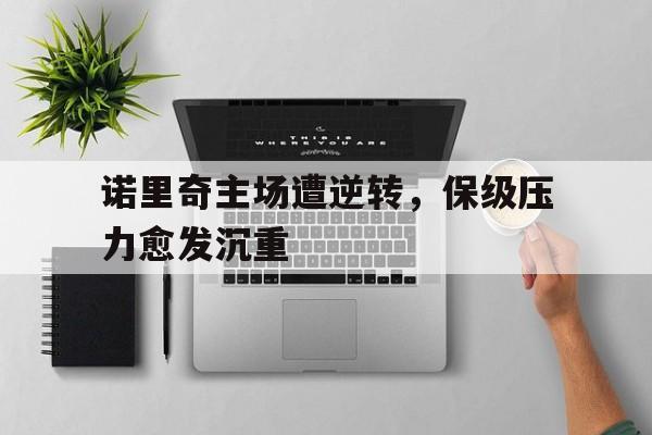 诺里奇主场遭逆转,保级压力愈发沉重的简单介绍 诺里奇主场遭逆转,保级压力愈发沉重的简单介绍