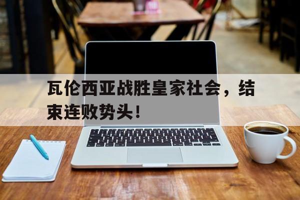 瓦伦西亚战胜皇家社会,结束连败势头! 瓦伦西亚战胜皇家社会,结束连败势头!